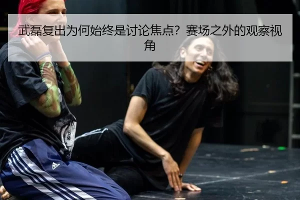 武磊复出为何始终是讨论焦点？赛场之外的观察视角